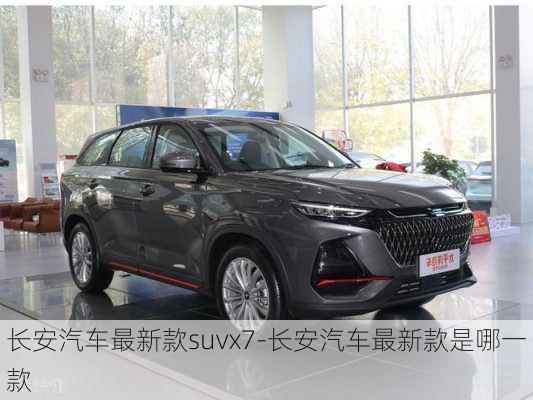 長(zhǎng)安汽車(chē)最新款suvx7-長(zhǎng)安汽車(chē)最新款是哪一款