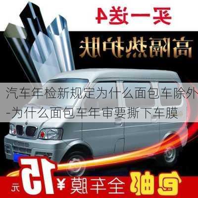 汽車年檢新規(guī)定為什么面包車除外-為什么面包車年審要撕下車膜