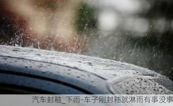 汽車封釉_下雨-車子剛封釉就淋雨有事沒(méi)事