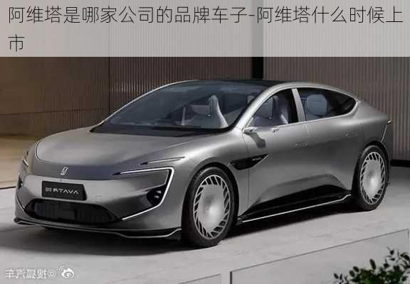 阿維塔是哪家公司的品牌車子-阿維塔什么時候上市