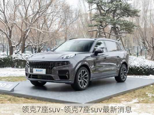 領(lǐng)克7座suv-領(lǐng)克7座suv最新消息