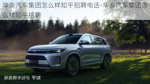 華泰汽車(chē)集團(tuán)怎么樣知乎招聘電話-華泰汽車(chē)集團(tuán)怎么樣知乎招聘