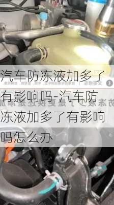 汽車防凍液加多了有影響嗎-汽車防凍液加多了有影響嗎怎么辦