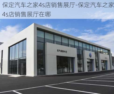 保定汽車(chē)之家4s店銷(xiāo)售展廳-保定汽車(chē)之家4s店銷(xiāo)售展廳在哪