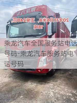 乘龍汽車(chē)全國(guó)服務(wù)站電話號(hào)碼-乘龍汽車(chē)服務(wù)站電話號(hào)碼