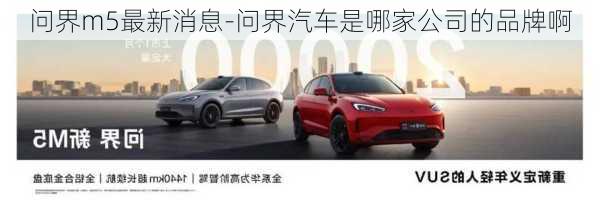 問界m5最新消息-問界汽車是哪家公司的品牌啊