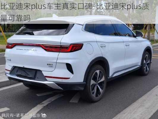 比亞迪宋plus車主真實(shí)口碑-比亞迪宋plus質(zhì)量可靠嗎