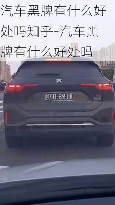 汽車黑牌有什么好處嗎知乎-汽車黑牌有什么好處嗎