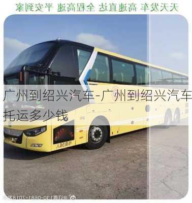 廣州到紹興汽車-廣州到紹興汽車托運(yùn)多少錢