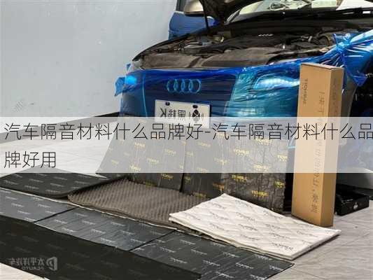 汽車隔音材料什么品牌好-汽車隔音材料什么品牌好用