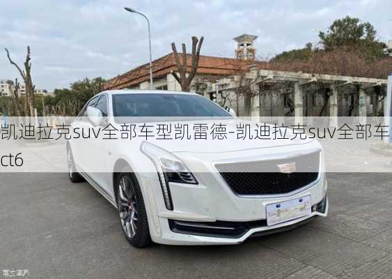 凱迪拉克suv全部車型凱雷德-凱迪拉克suv全部車型ct6