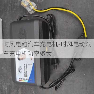 時風(fēng)電動汽車充電機(jī)-時風(fēng)電動汽車充電機(jī)功率多大