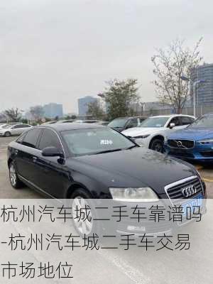 杭州汽車城二手車靠譜嗎-杭州汽車城二手車交易市場(chǎng)地位