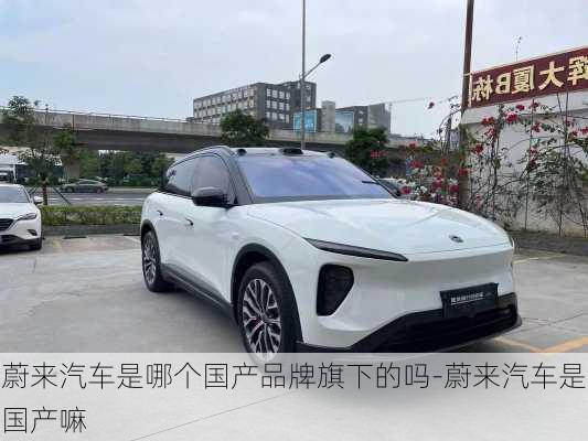 蔚來汽車是哪個國產(chǎn)品牌旗下的嗎-蔚來汽車是國產(chǎn)嘛