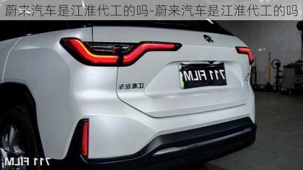 蔚來(lái)汽車是江淮代工的嗎-蔚來(lái)汽車是江淮代工的嗎