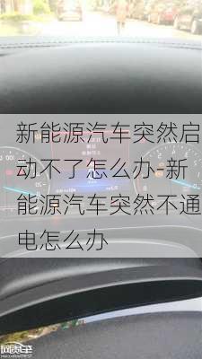 新能源汽車突然啟動不了怎么辦-新能源汽車突然不通電怎么辦