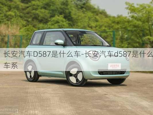 長(zhǎng)安汽車D587是什么車-長(zhǎng)安汽車d587是什么車系