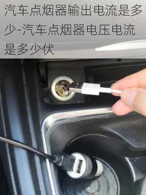 汽車(chē)點(diǎn)煙器輸出電流是多少-汽車(chē)點(diǎn)煙器電壓電流是多少伏