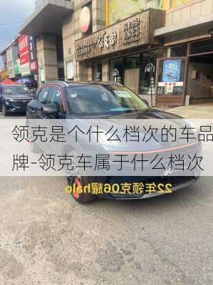 領克是個什么檔次的車品牌-領克車屬于什么檔次