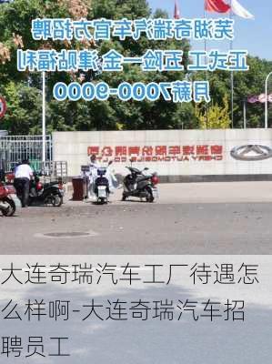 大連奇瑞汽車工廠待遇怎么樣啊-大連奇瑞汽車招聘員工