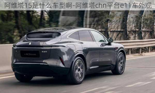 阿維塔15是什么車型啊-阿維塔chn平臺e11車外觀