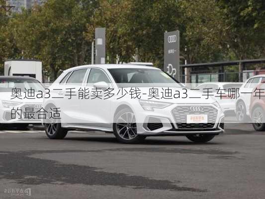 奧迪a3二手能賣多少錢-奧迪a3二手車哪一年的最合適