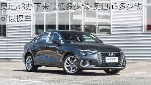 奧迪a3辦下來(lái)最低多少錢-奧迪a3多少錢可以提車