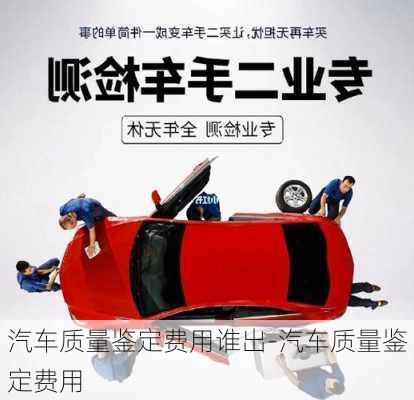 汽車質(zhì)量鑒定費(fèi)用誰出-汽車質(zhì)量鑒定費(fèi)用