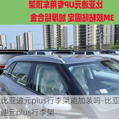 比亞迪元plus行李架能加裝嗎-比亞迪元plus行李架