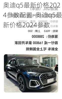 奧迪q5最新價格2024參數(shù)配置-奧迪q5最新價格2024參數(shù)