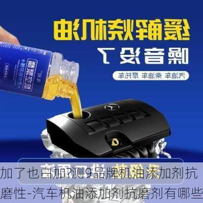 加了也白加?測(cè)9品牌機(jī)油添加劑抗磨性-汽車機(jī)油添加劑抗磨劑有哪些