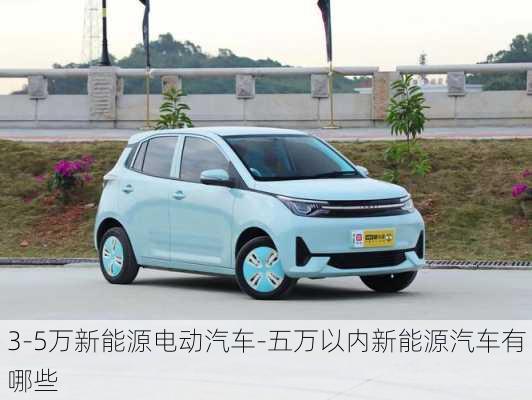 3-5萬新能源電動汽車-五萬以內(nèi)新能源汽車有哪些