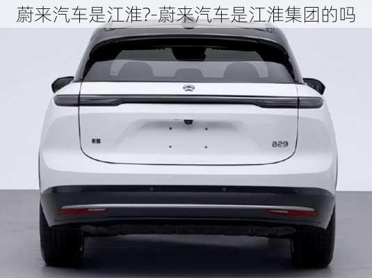 蔚來(lái)汽車是江淮?-蔚來(lái)汽車是江淮集團(tuán)的嗎