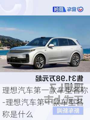 理想汽車第一款車型名稱-理想汽車第一款車型名稱是什么