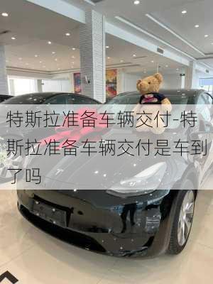 特斯拉準(zhǔn)備車輛交付-特斯拉準(zhǔn)備車輛交付是車到了嗎