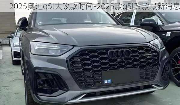 2025奧迪q5l大改款時(shí)間-2025款q5l改款最新消息