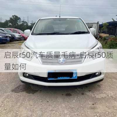 啟辰r50汽車質(zhì)量毛病-啟辰r50質(zhì)量如何