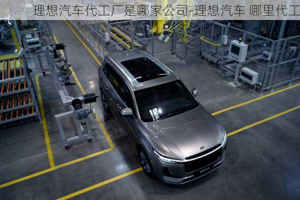 理想汽車代工廠是哪家公司-理想汽車 哪里代工