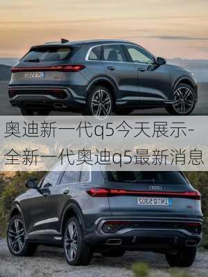 奧迪新一代q5今天展示-全新一代奧迪q5最新消息