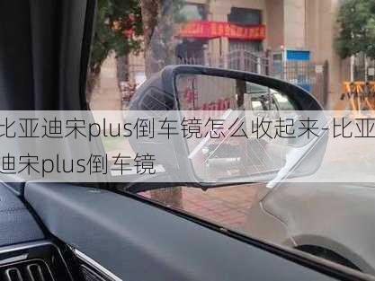 比亞迪宋plus倒車鏡怎么收起來-比亞迪宋plus倒車鏡