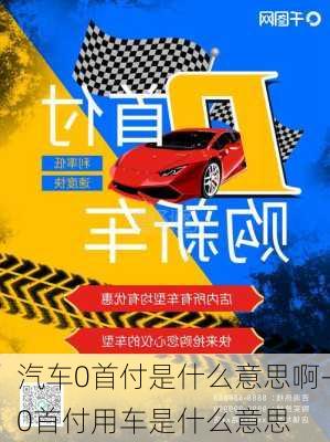 汽車0首付是什么意思啊-0首付用車是什么意思