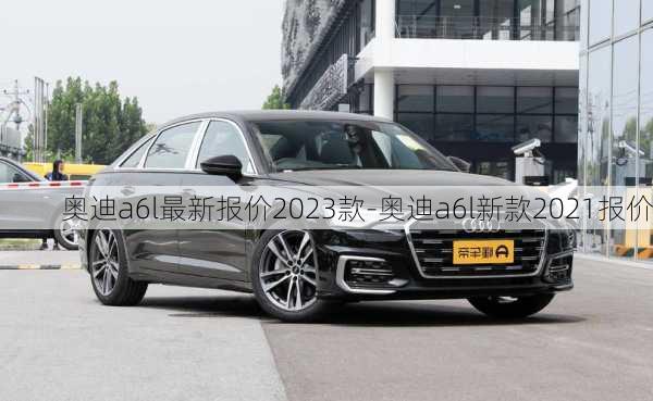 奧迪a6l最新報價2023款-奧迪a6l新款2021報價