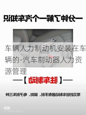 車輛人力制動機安裝在車輛的-汽車制動器人力資源管理