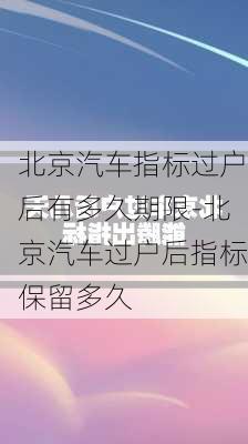 北京汽車指標過戶后有多久期限-北京汽車過戶后指標保留多久