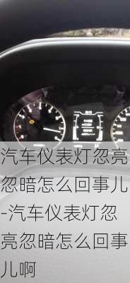 汽車(chē)儀表燈忽亮忽暗怎么回事兒-汽車(chē)儀表燈忽亮忽暗怎么回事兒啊