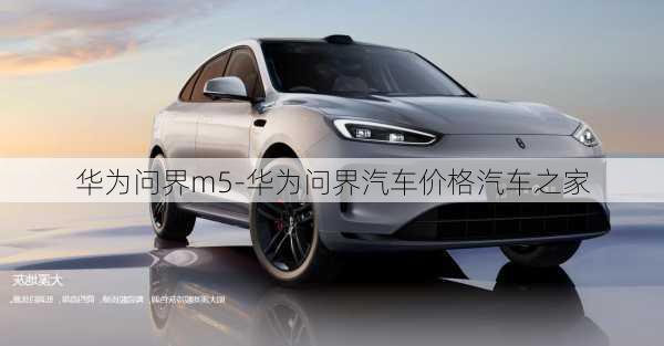 華為問(wèn)界m5-華為問(wèn)界汽車價(jià)格汽車之家