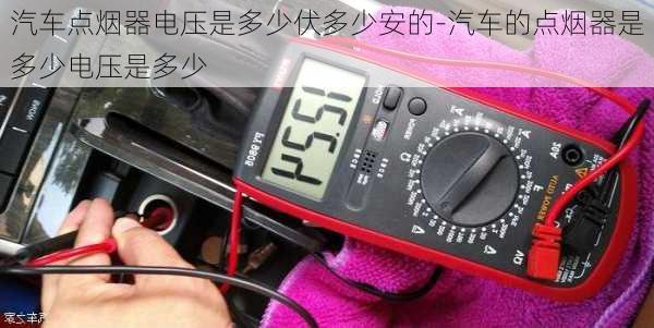 汽車點煙器電壓是多少伏多少安的-汽車的點煙器是多少電壓是多少