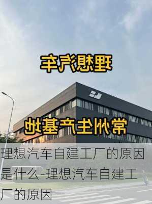 理想汽車自建工廠的原因是什么-理想汽車自建工廠的原因