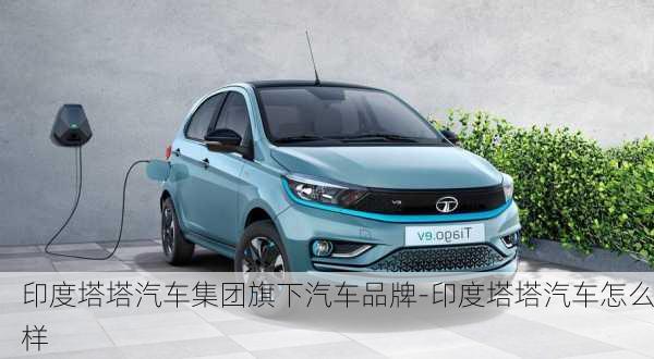 印度塔塔汽車集團(tuán)旗下汽車品牌-印度塔塔汽車怎么樣