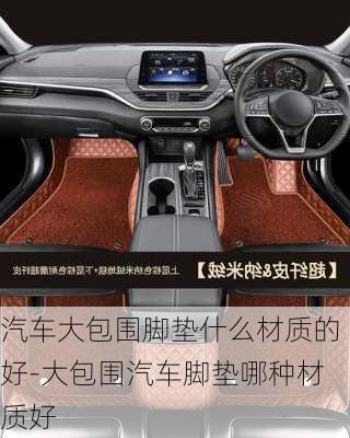 汽車大包圍腳墊什么材質(zhì)的好-大包圍汽車腳墊哪種材質(zhì)好